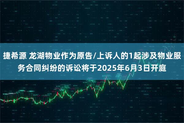 捷希源 龙湖物业作为原告/上诉人的1起涉及物业服务合同纠纷的诉讼将于2025年6月3日开庭