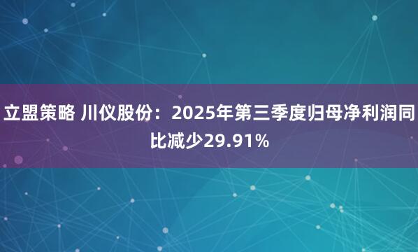 立盟策略 川仪股份：2025年第三季度归母净利润同比减少29.91%