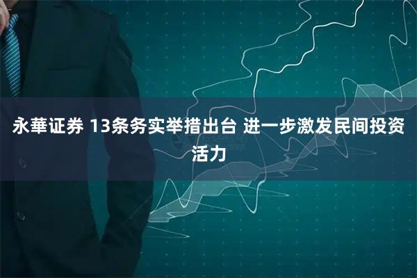 永華证券 13条务实举措出台 进一步激发民间投资活力