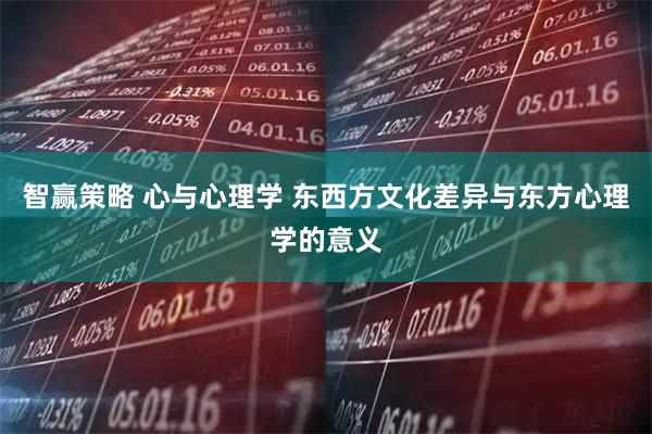 智赢策略 心与心理学 东西方文化差异与东方心理学的意义