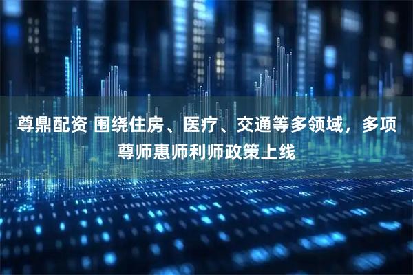 尊鼎配资 围绕住房、医疗、交通等多领域，多项尊师惠师利师政策上线