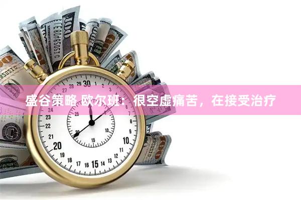 盛谷策略 欧尔班：很空虚痛苦，在接受治疗