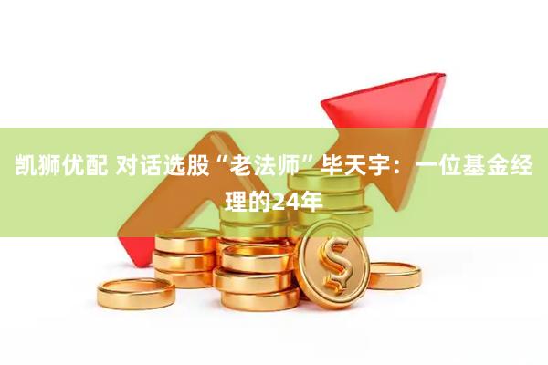 凯狮优配 对话选股“老法师”毕天宇：一位基金经理的24年